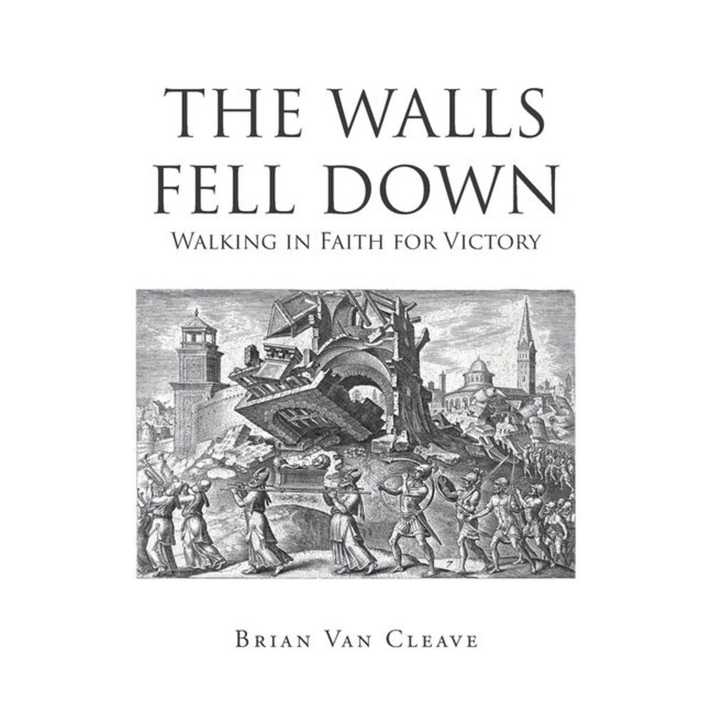The Walls Fell Down: Walking in Faith for Victory -- Brian Van Cleave
